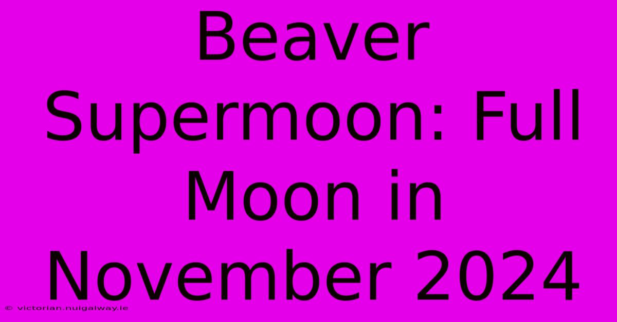 Beaver Supermoon: Full Moon In November 2024