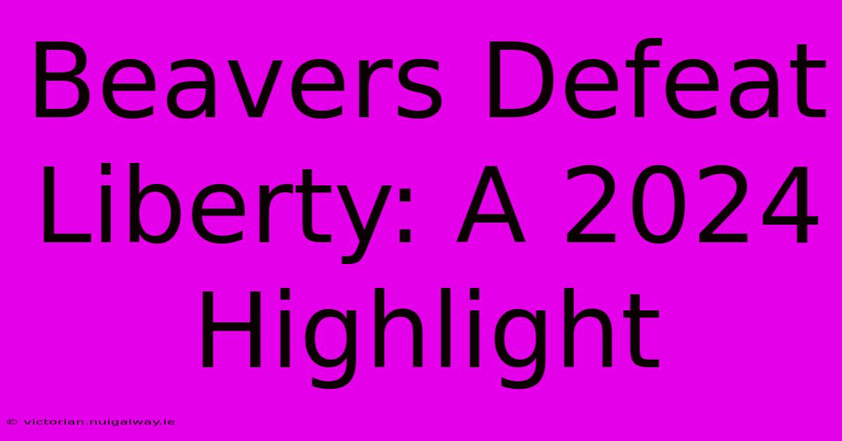 Beavers Defeat Liberty: A 2024 Highlight