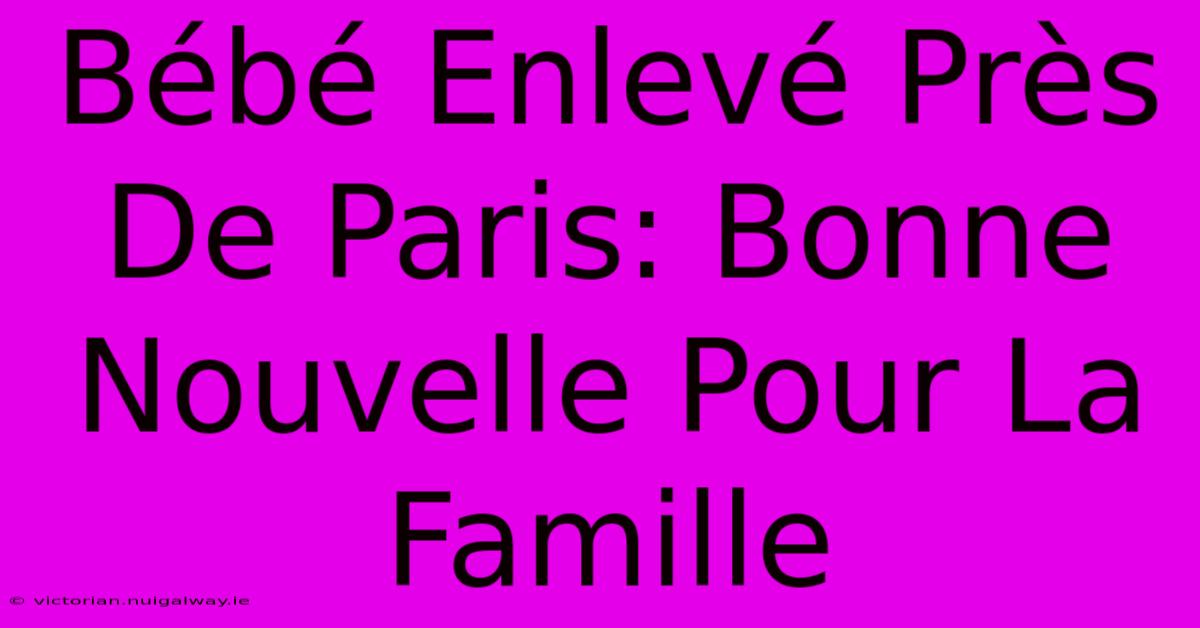 Bébé Enlevé Près De Paris: Bonne Nouvelle Pour La Famille 