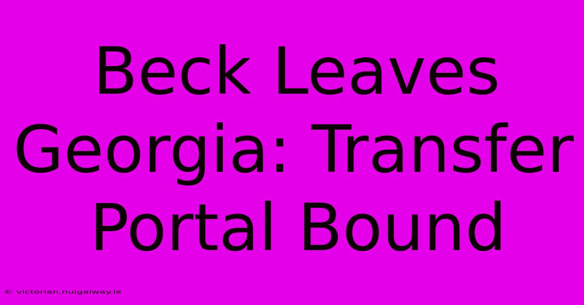 Beck Leaves Georgia: Transfer Portal Bound