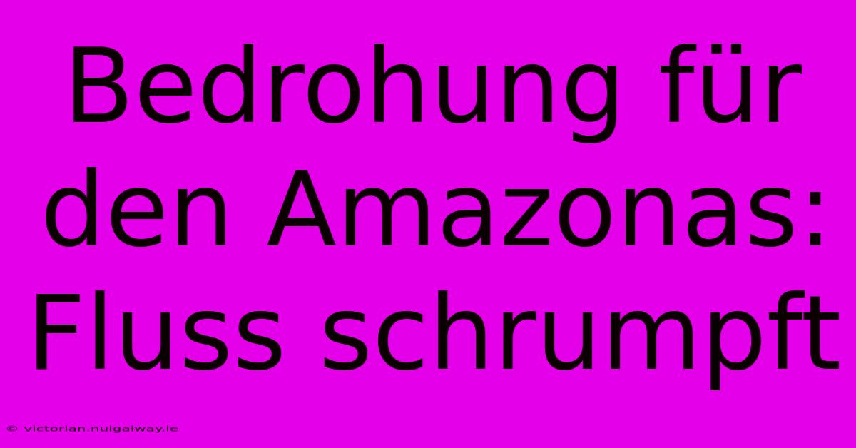 Bedrohung Für Den Amazonas: Fluss Schrumpft