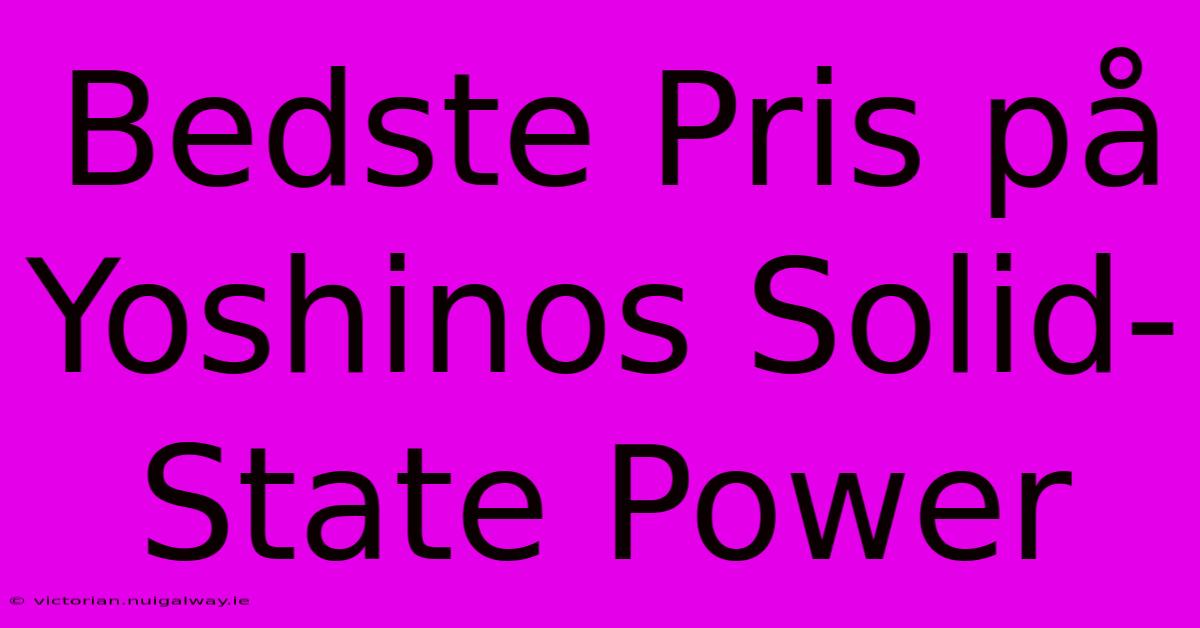 Bedste Pris På Yoshinos Solid-State Power