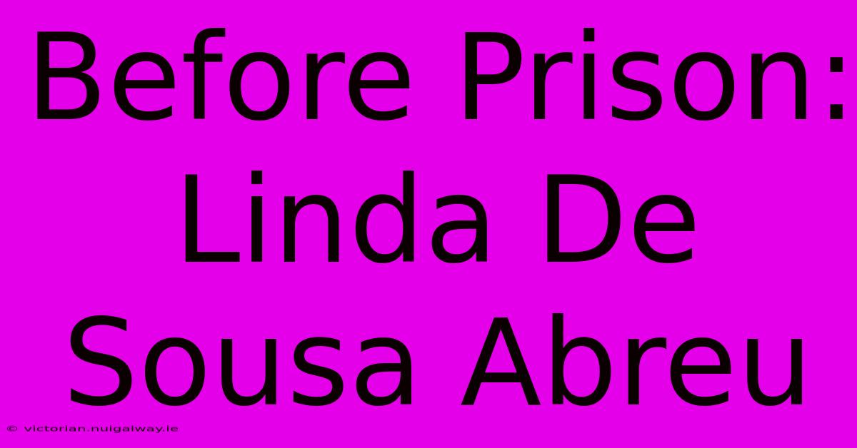 Before Prison: Linda De Sousa Abreu