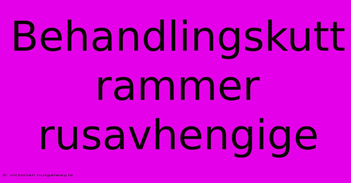 Behandlingskutt Rammer Rusavhengige