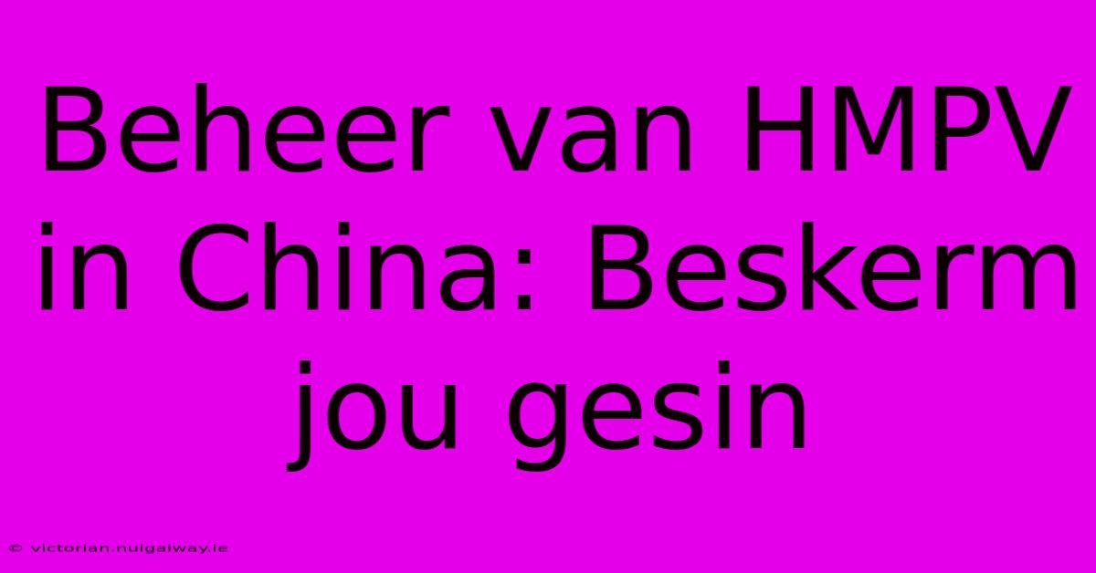 Beheer Van HMPV In China: Beskerm Jou Gesin