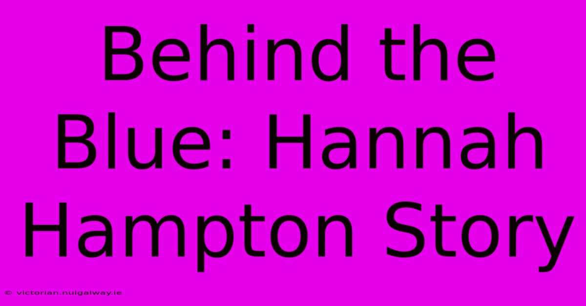 Behind The Blue: Hannah Hampton Story