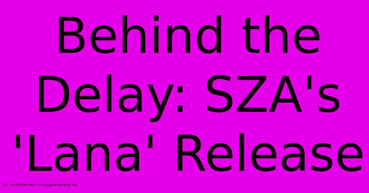 Behind The Delay: SZA's 'Lana' Release