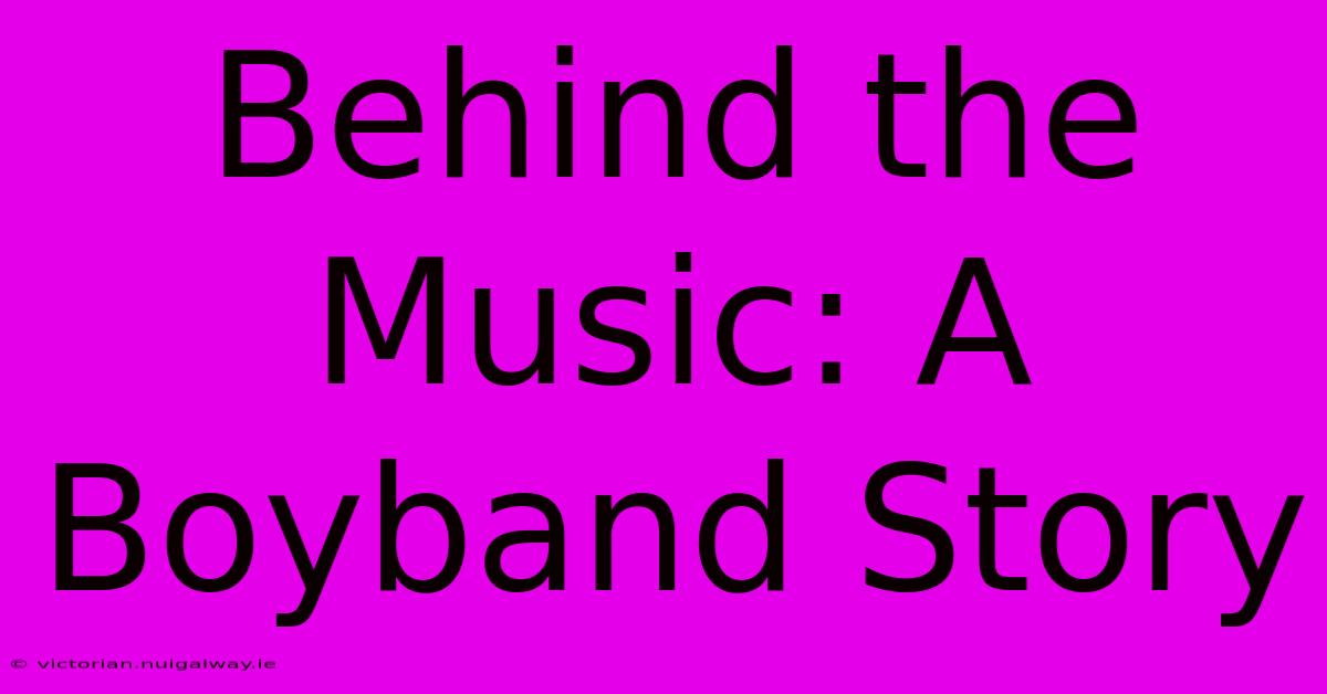 Behind The Music: A Boyband Story