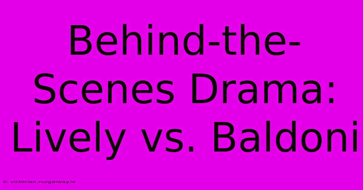 Behind-the-Scenes Drama: Lively Vs. Baldoni