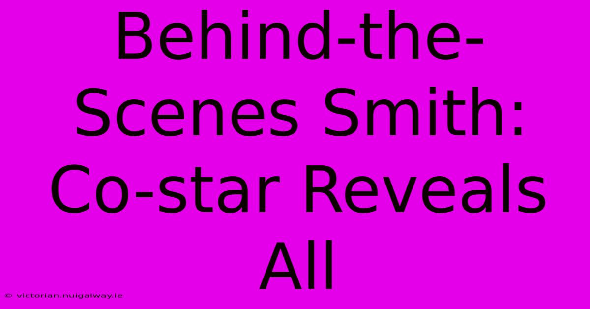 Behind-the-Scenes Smith: Co-star Reveals All