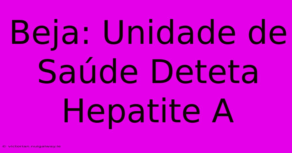 Beja: Unidade De Saúde Deteta Hepatite A