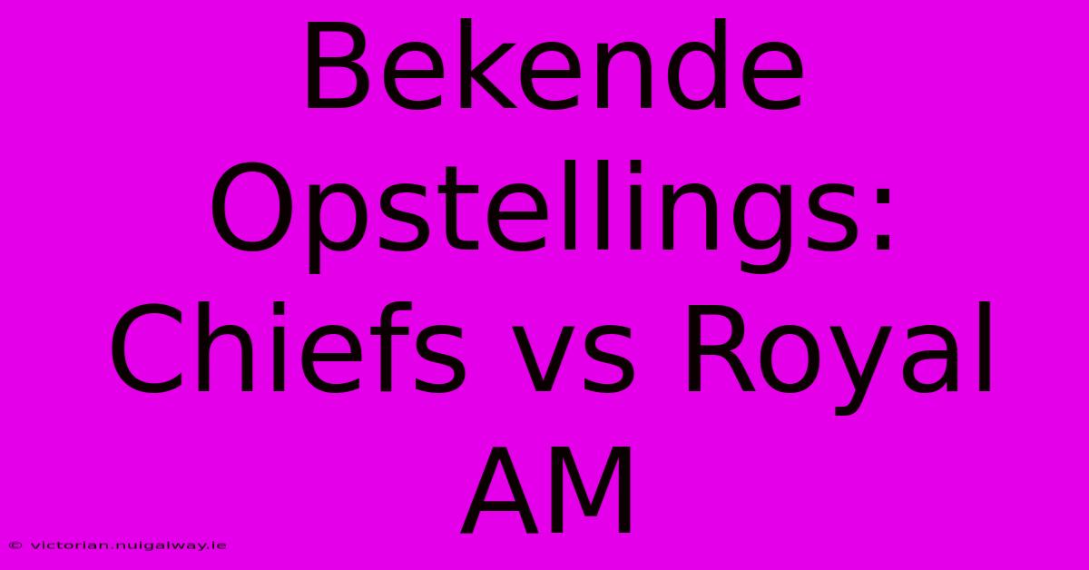 Bekende Opstellings: Chiefs Vs Royal AM