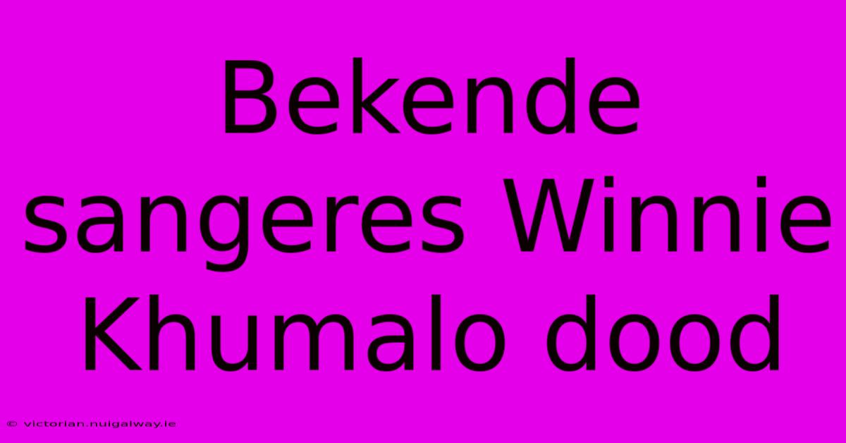 Bekende Sangeres Winnie Khumalo Dood