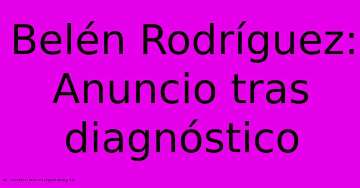 Belén Rodríguez: Anuncio Tras Diagnóstico