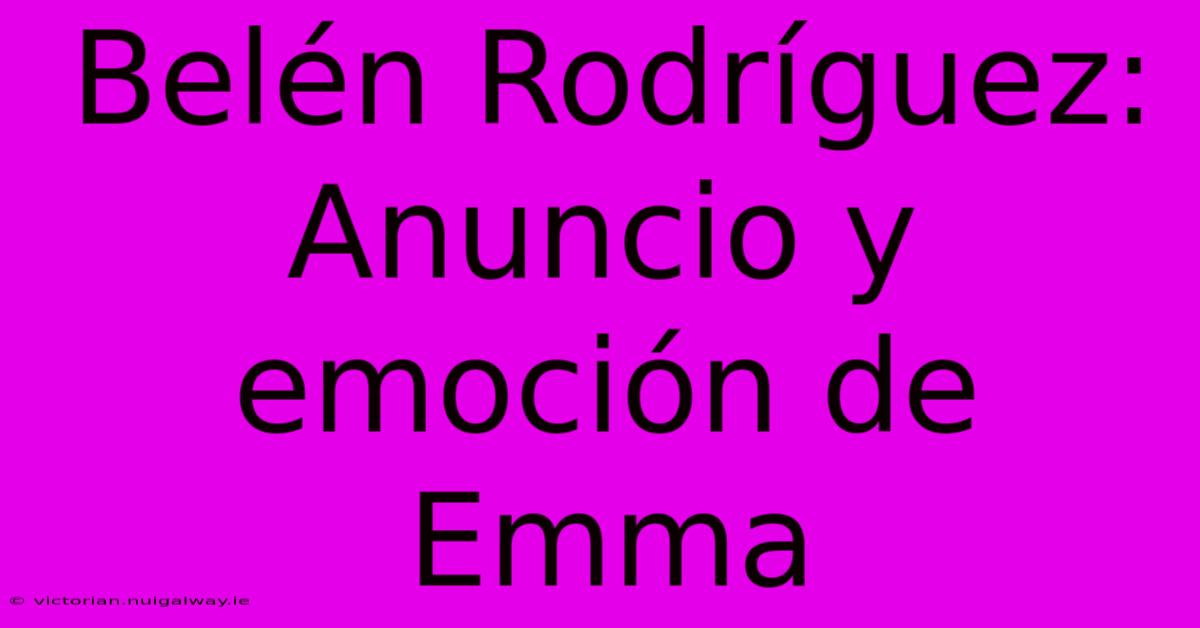 Belén Rodríguez: Anuncio Y Emoción De Emma