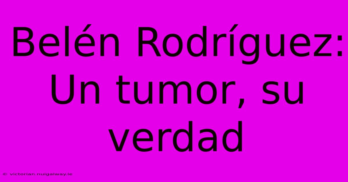 Belén Rodríguez: Un Tumor, Su Verdad