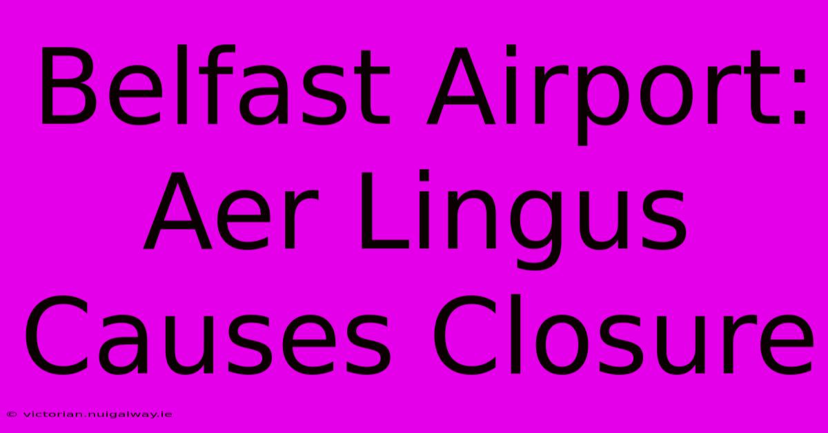 Belfast Airport: Aer Lingus Causes Closure