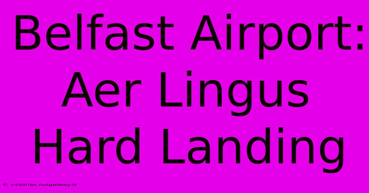 Belfast Airport: Aer Lingus Hard Landing