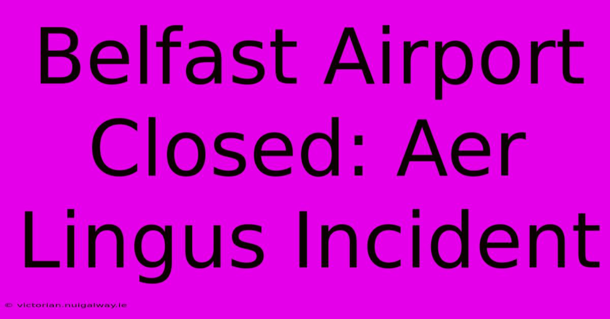 Belfast Airport Closed: Aer Lingus Incident