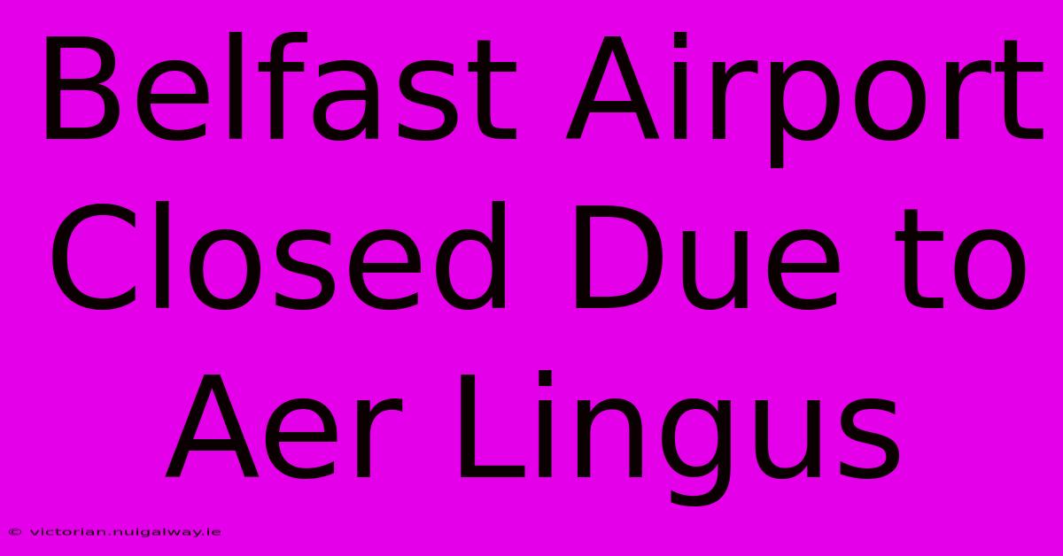 Belfast Airport Closed Due To Aer Lingus