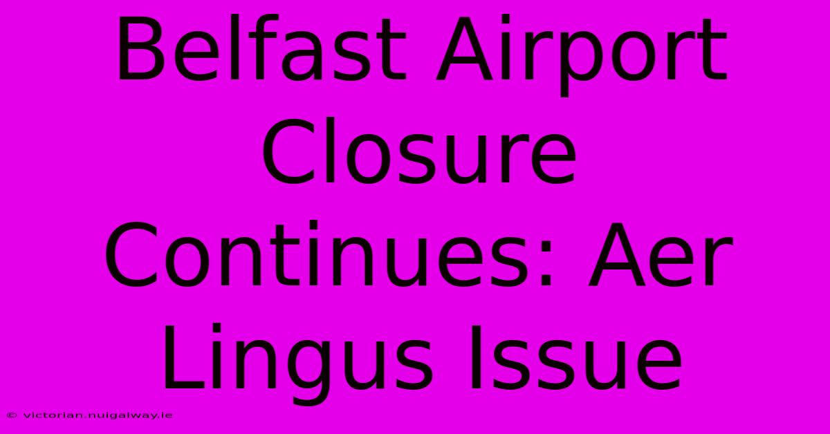 Belfast Airport Closure Continues: Aer Lingus Issue