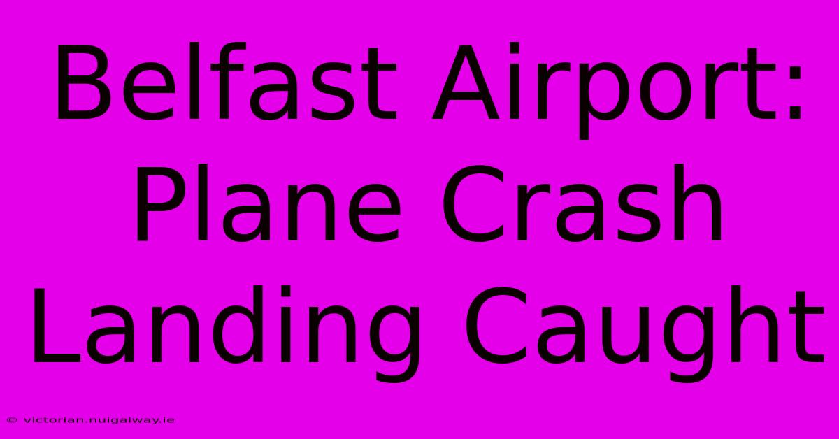 Belfast Airport: Plane Crash Landing Caught