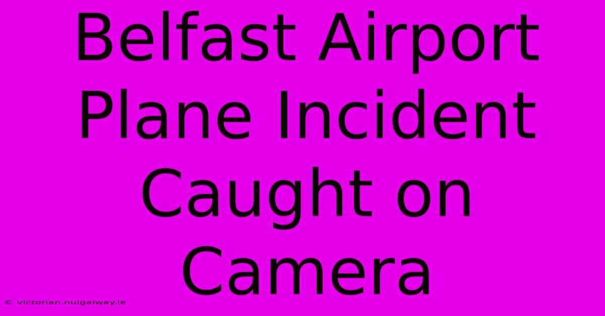 Belfast Airport Plane Incident Caught On Camera