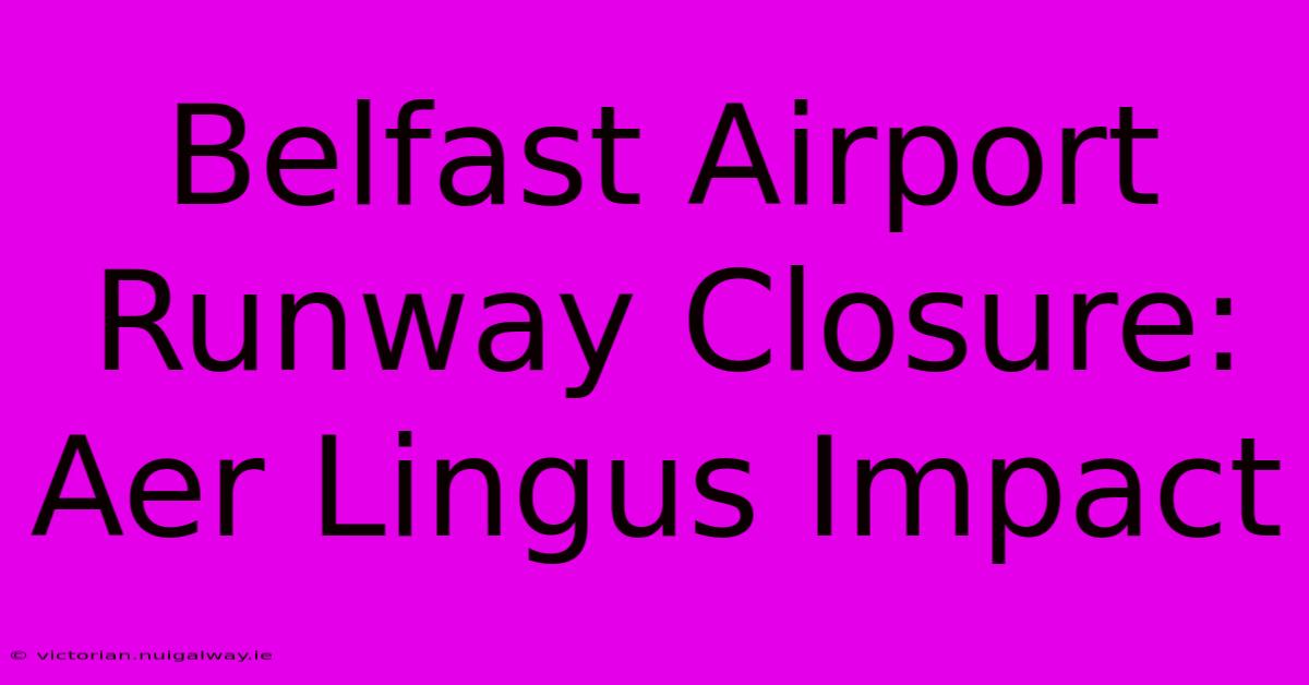 Belfast Airport Runway Closure: Aer Lingus Impact