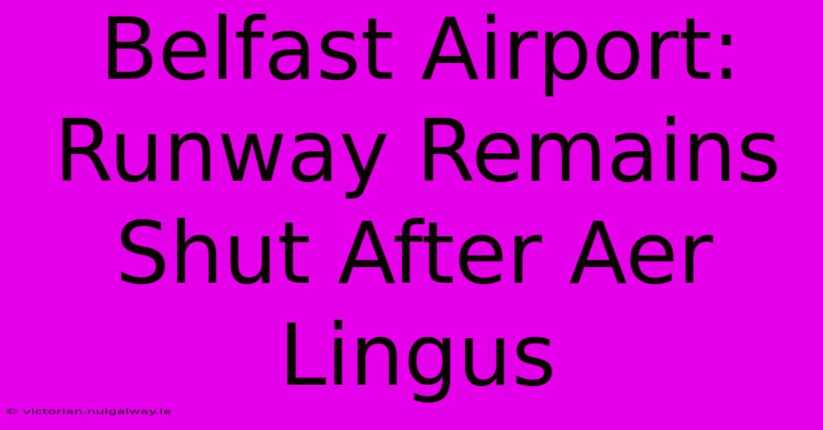 Belfast Airport: Runway Remains Shut After Aer Lingus