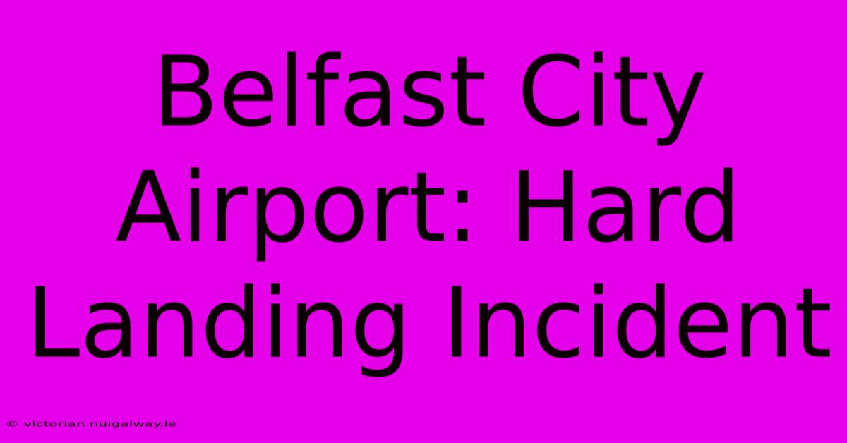 Belfast City Airport: Hard Landing Incident