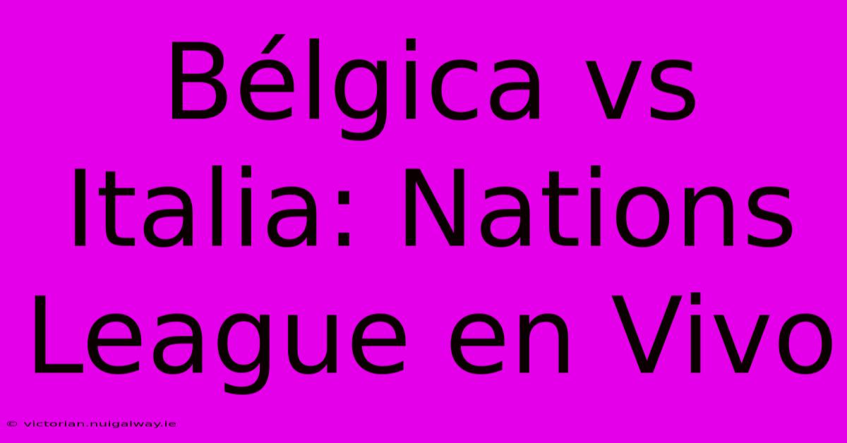 Bélgica Vs Italia: Nations League En Vivo