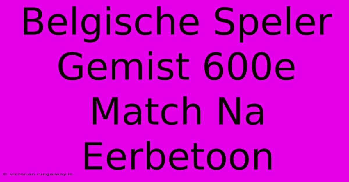 Belgische Speler Gemist 600e Match Na Eerbetoon 