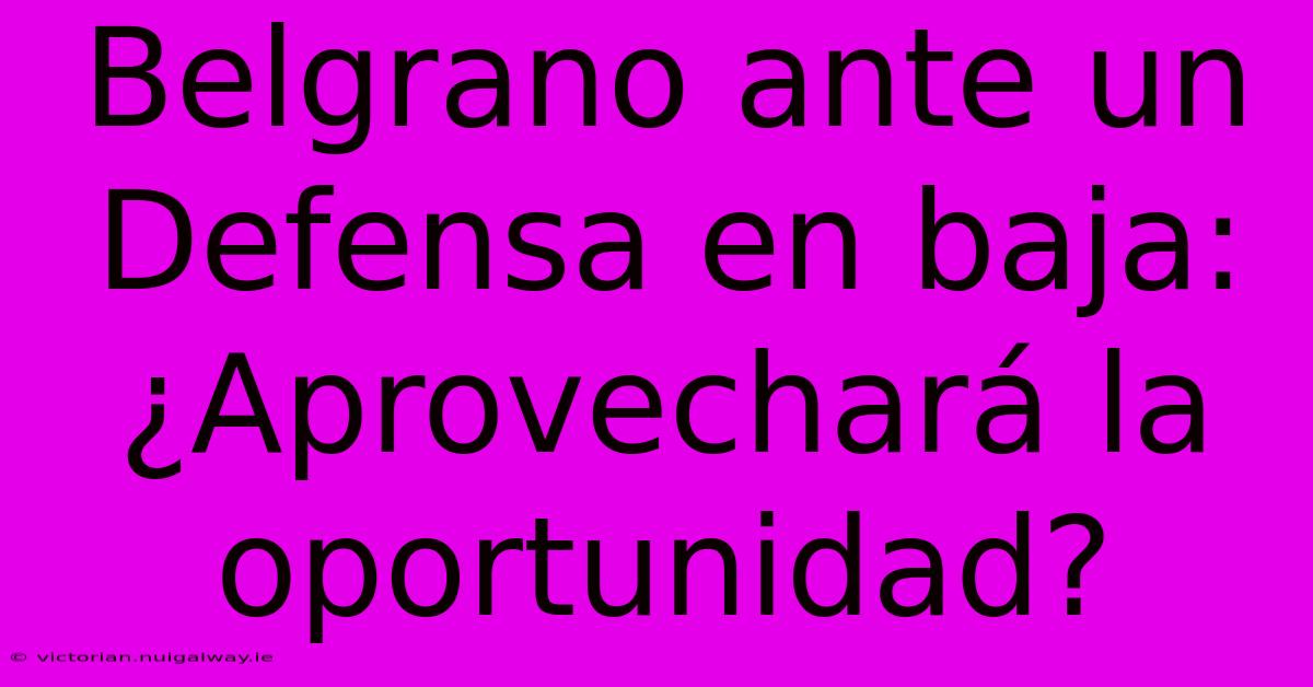 Belgrano Ante Un Defensa En Baja: ¿Aprovechará La Oportunidad?