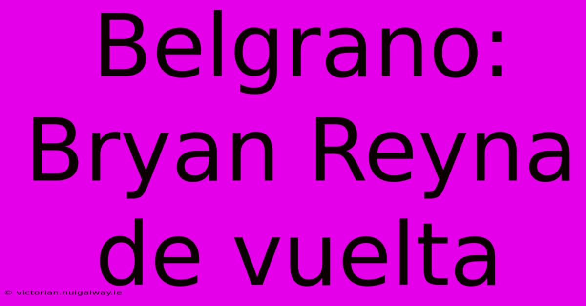 Belgrano: Bryan Reyna De Vuelta