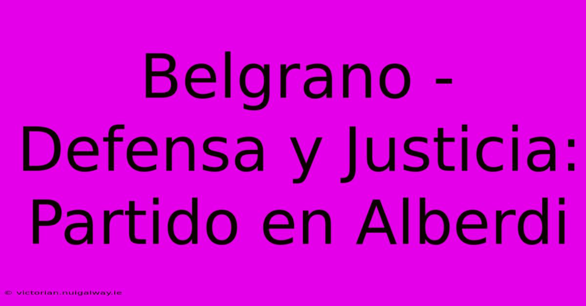 Belgrano - Defensa Y Justicia: Partido En Alberdi