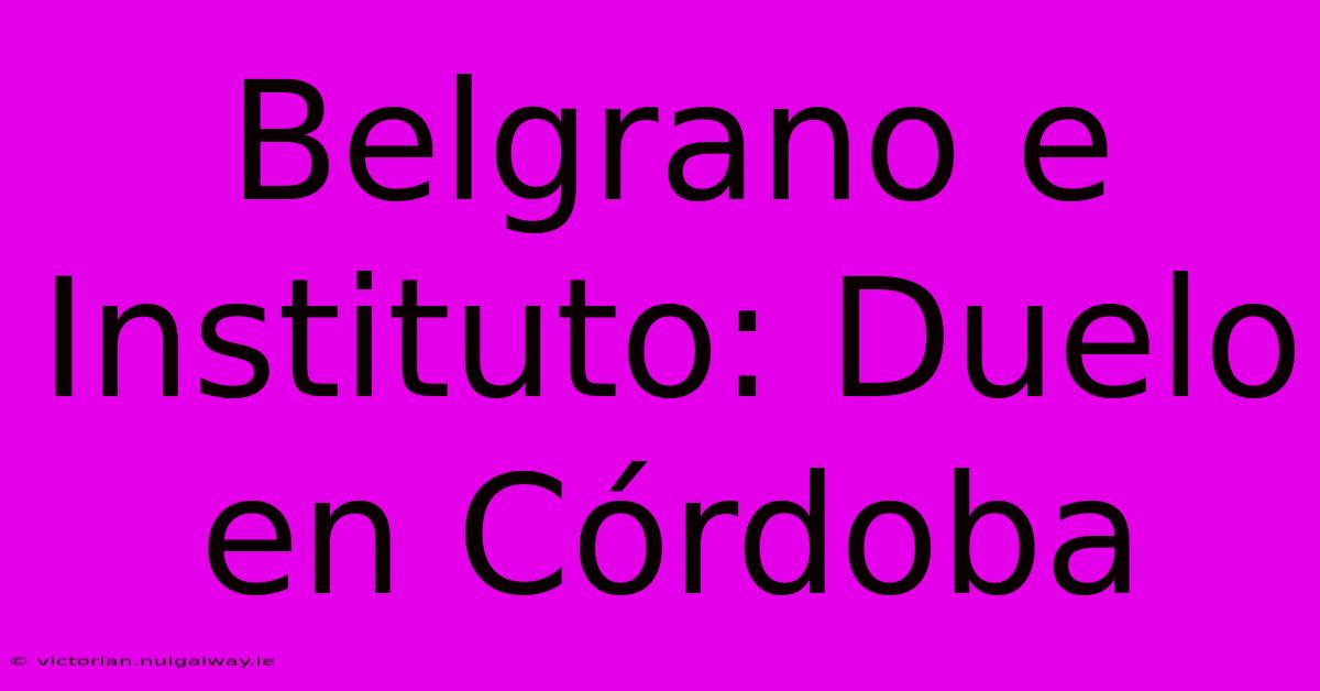 Belgrano E Instituto: Duelo En Córdoba