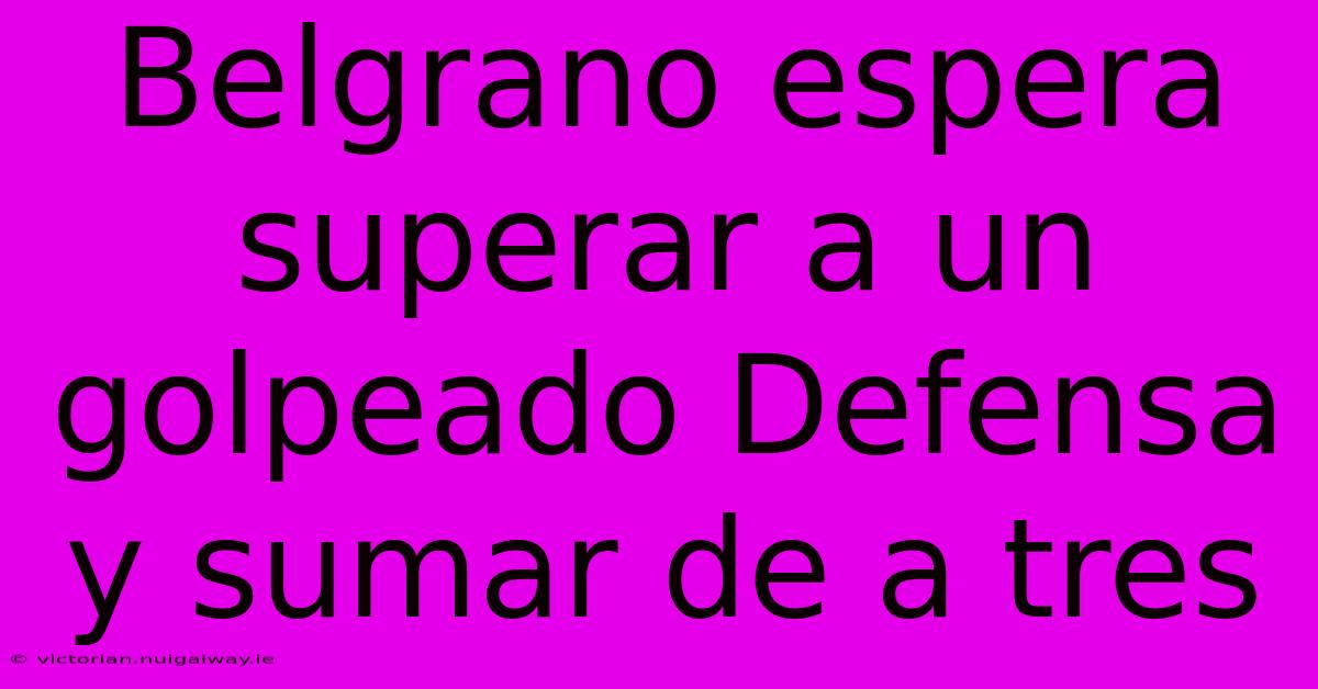 Belgrano Espera Superar A Un Golpeado Defensa Y Sumar De A Tres