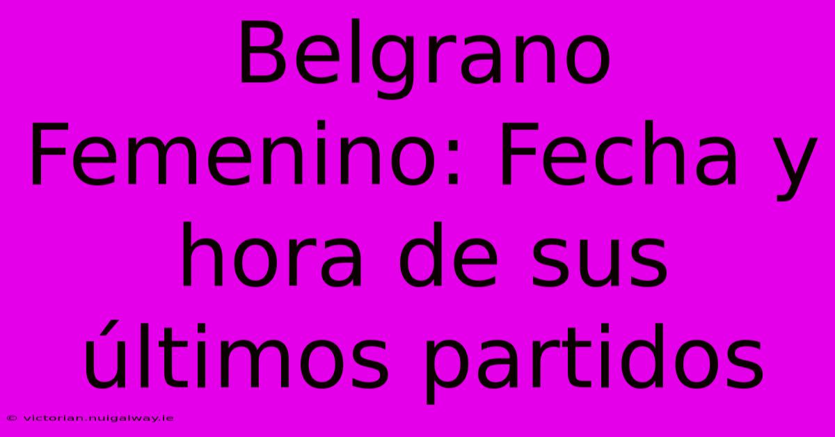 Belgrano Femenino: Fecha Y Hora De Sus Últimos Partidos