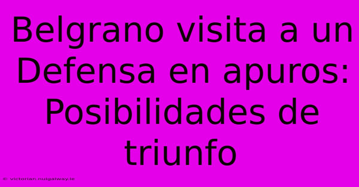 Belgrano Visita A Un Defensa En Apuros: Posibilidades De Triunfo 