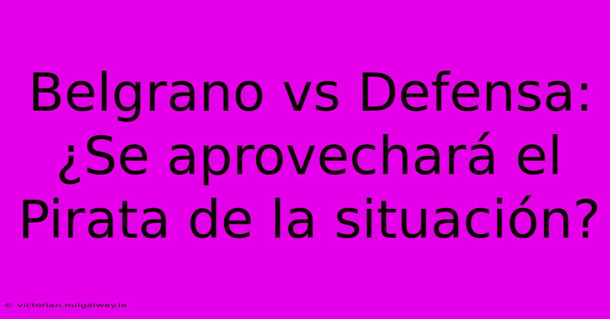 Belgrano Vs Defensa: ¿Se Aprovechará El Pirata De La Situación?