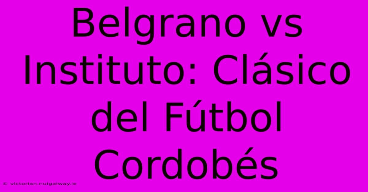 Belgrano Vs Instituto: Clásico Del Fútbol Cordobés 