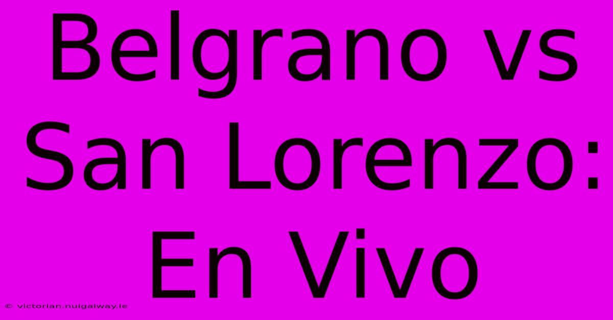 Belgrano Vs San Lorenzo: En Vivo