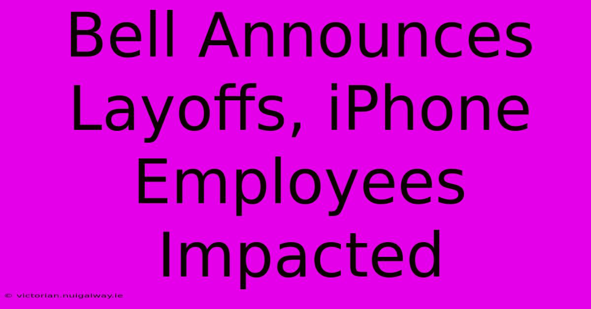 Bell Announces Layoffs, IPhone Employees Impacted 