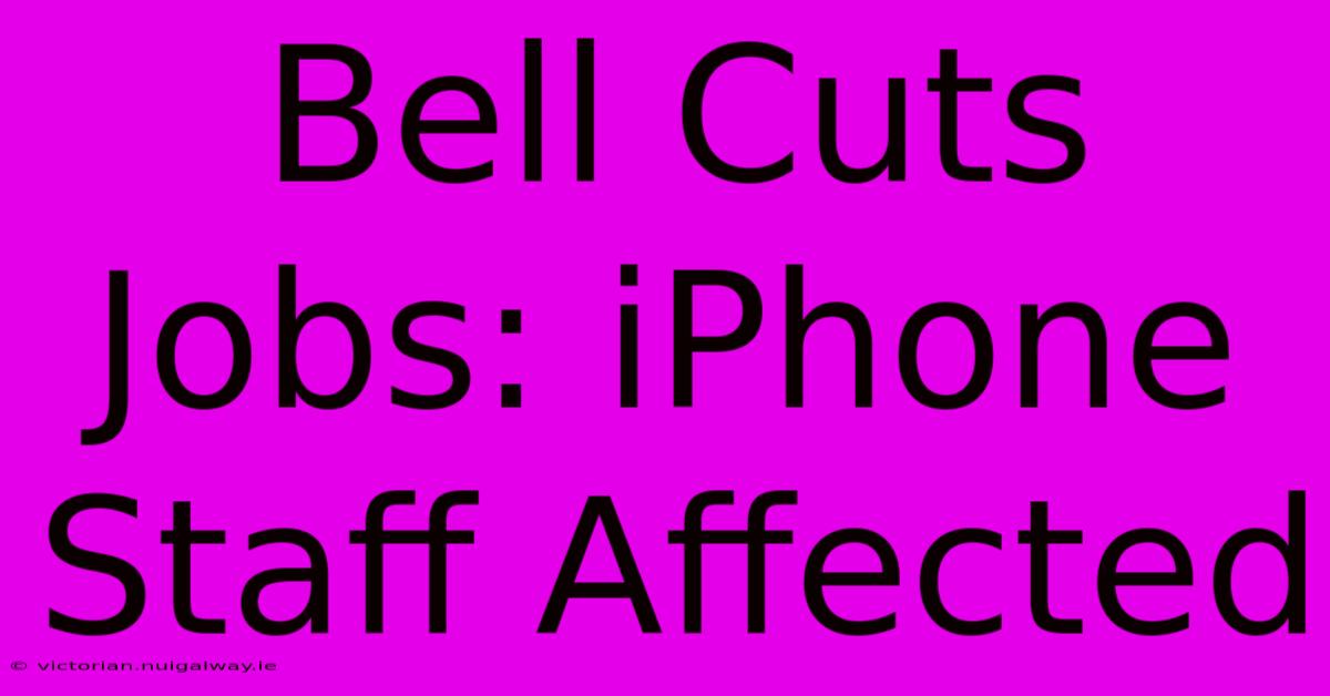 Bell Cuts Jobs: IPhone Staff Affected