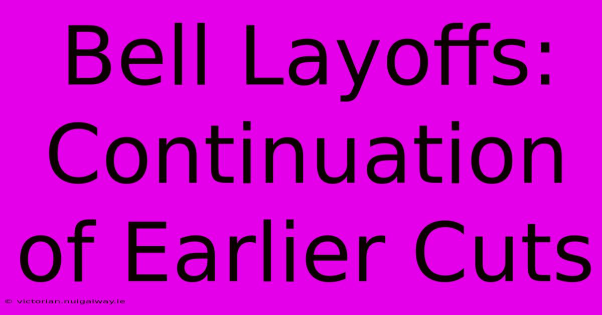 Bell Layoffs: Continuation Of Earlier Cuts