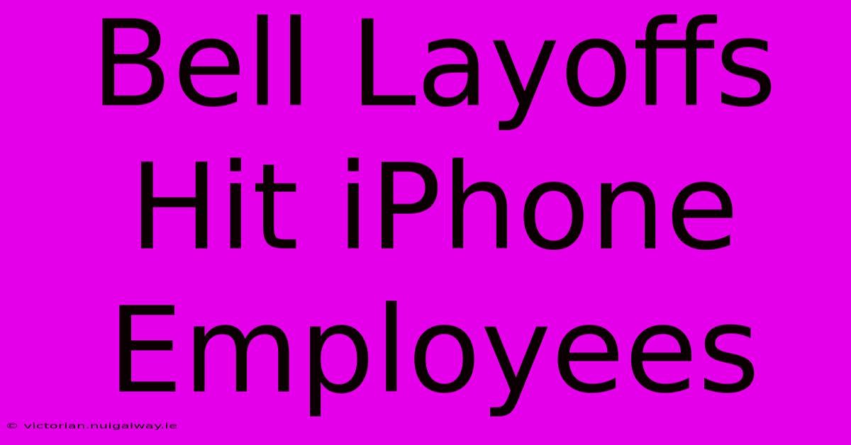 Bell Layoffs Hit IPhone Employees