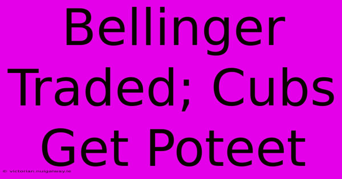 Bellinger Traded; Cubs Get Poteet