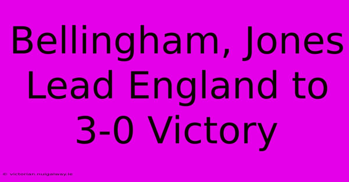 Bellingham, Jones Lead England To 3-0 Victory