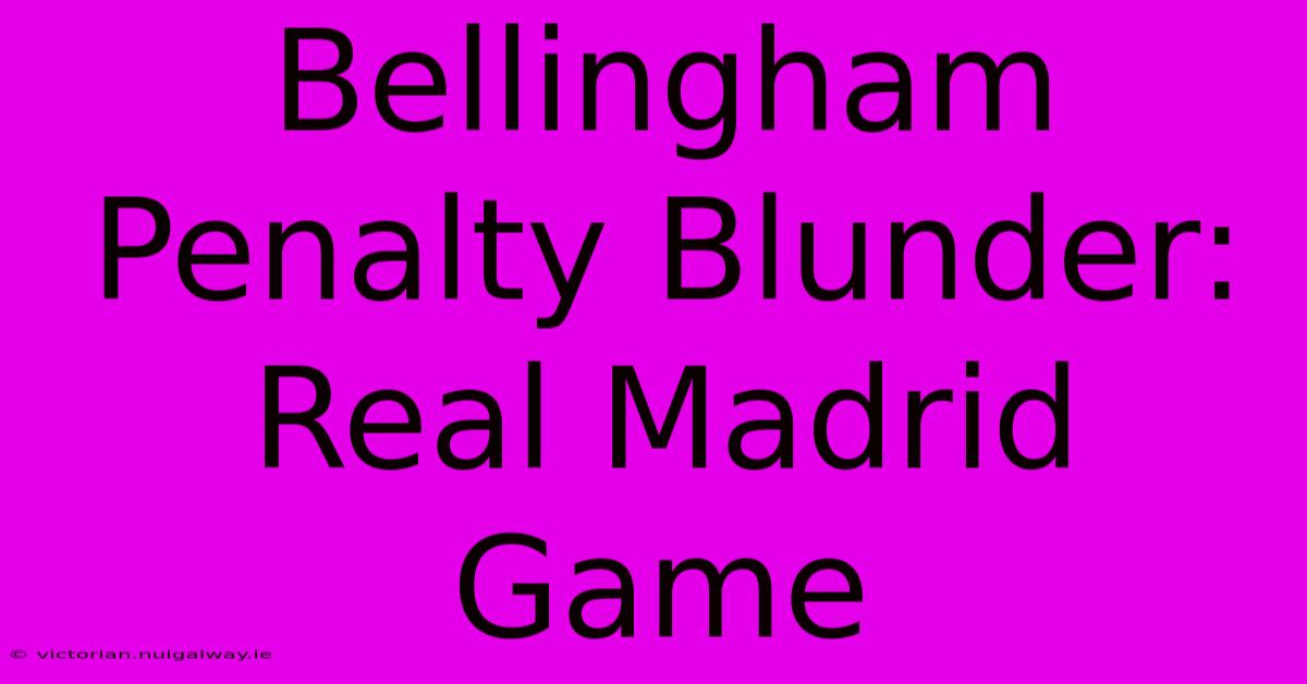 Bellingham Penalty Blunder: Real Madrid Game