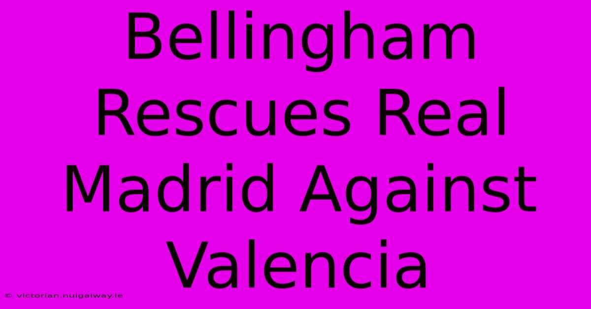 Bellingham Rescues Real Madrid Against Valencia